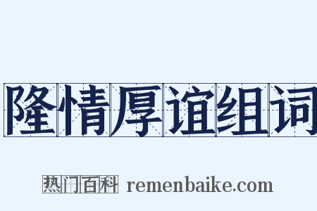 隆情厚谊组词是什么意思的图片